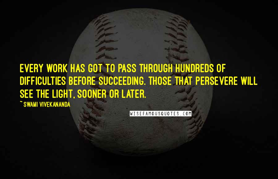 Swami Vivekananda Quotes: Every work has got to pass through hundreds of difficulties before succeeding. Those that persevere will see the light, sooner or later.