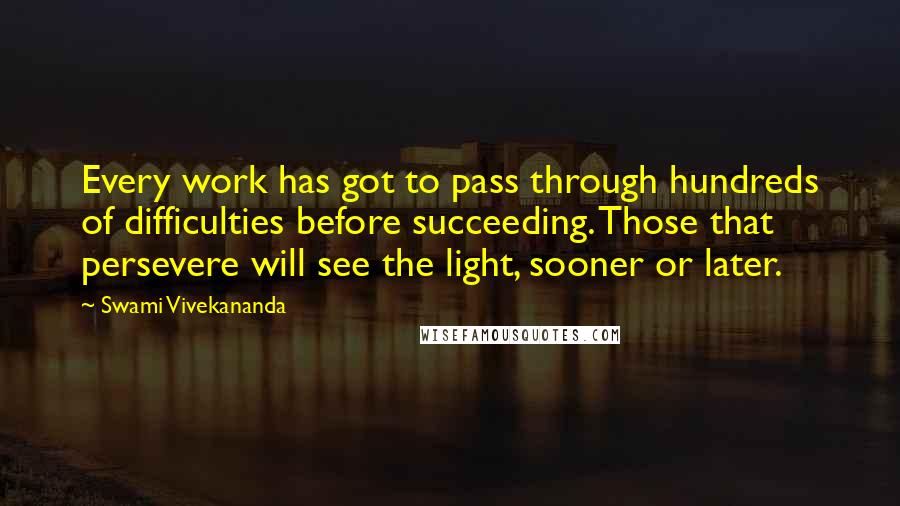 Swami Vivekananda Quotes: Every work has got to pass through hundreds of difficulties before succeeding. Those that persevere will see the light, sooner or later.