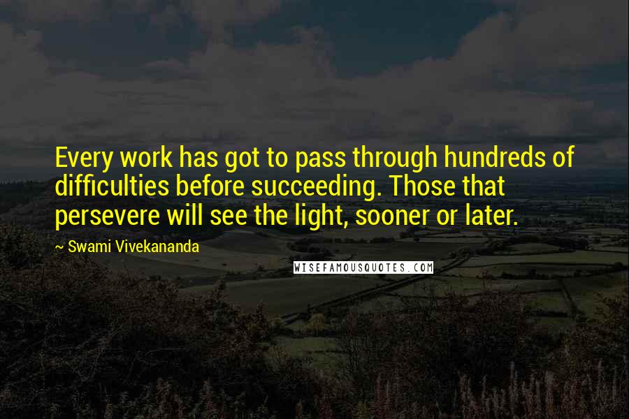 Swami Vivekananda Quotes: Every work has got to pass through hundreds of difficulties before succeeding. Those that persevere will see the light, sooner or later.