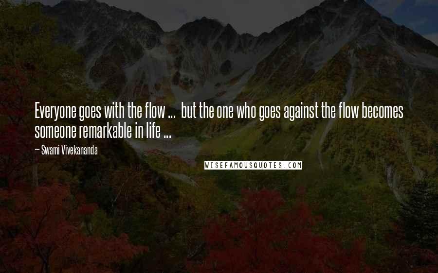 Swami Vivekananda Quotes: Everyone goes with the flow ...  but the one who goes against the flow becomes someone remarkable in life ...