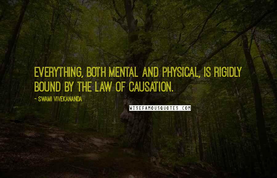 Swami Vivekananda Quotes: Everything, both mental and physical, is rigidly bound by the law of causation.