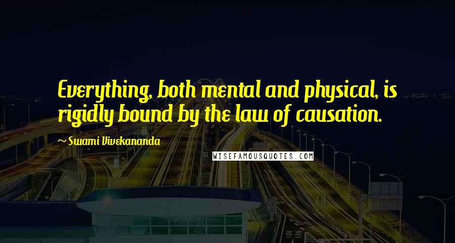 Swami Vivekananda Quotes: Everything, both mental and physical, is rigidly bound by the law of causation.