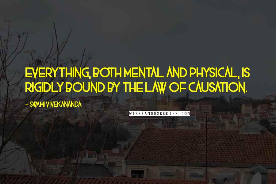 Swami Vivekananda Quotes: Everything, both mental and physical, is rigidly bound by the law of causation.