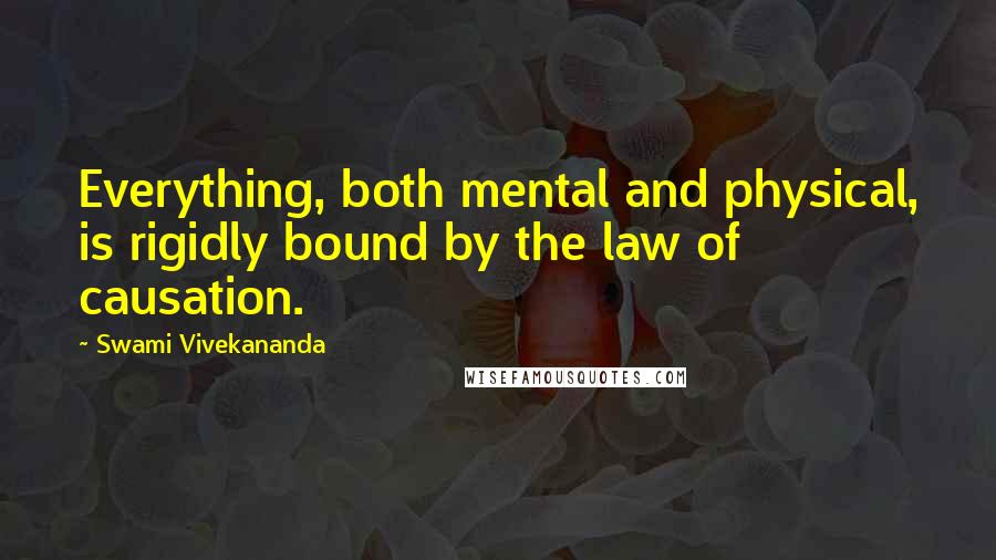 Swami Vivekananda Quotes: Everything, both mental and physical, is rigidly bound by the law of causation.