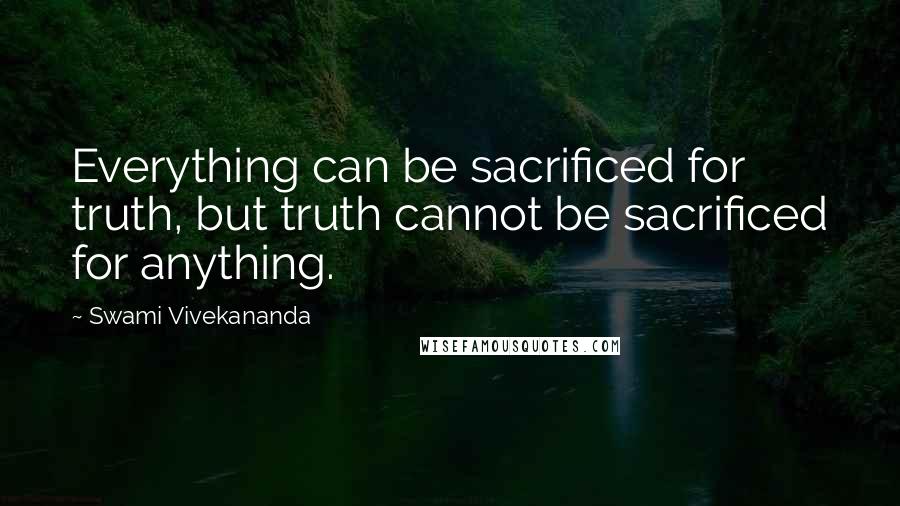 Swami Vivekananda Quotes: Everything can be sacrificed for truth, but truth cannot be sacrificed for anything.