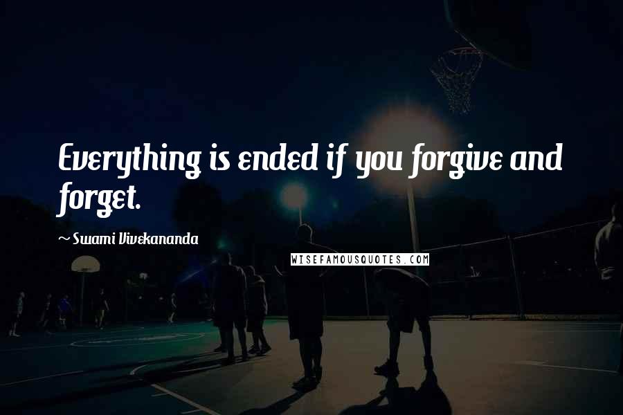 Swami Vivekananda Quotes: Everything is ended if you forgive and forget.