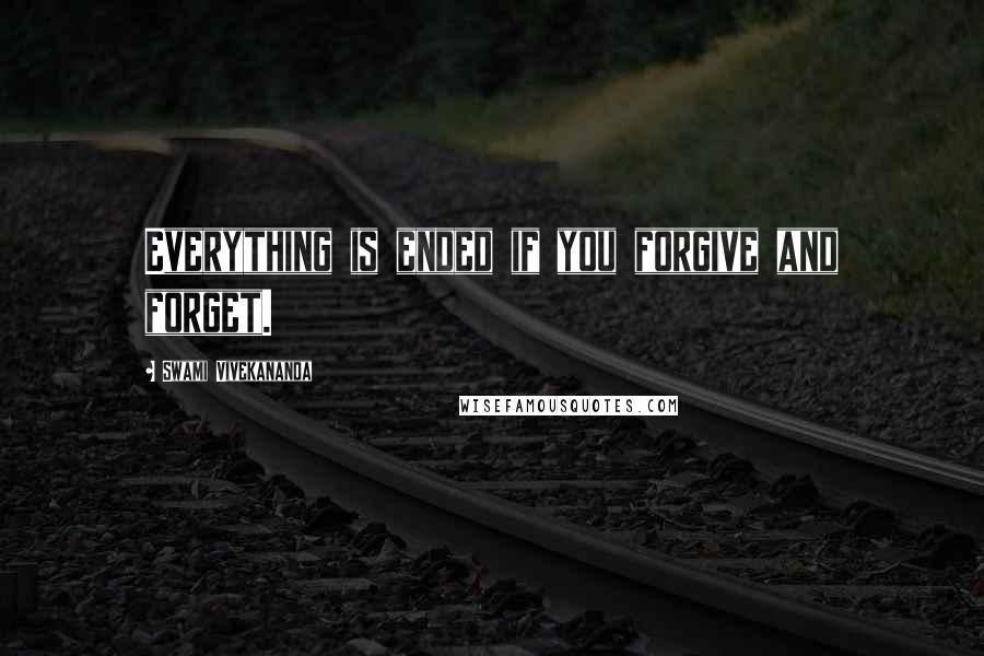 Swami Vivekananda Quotes: Everything is ended if you forgive and forget.