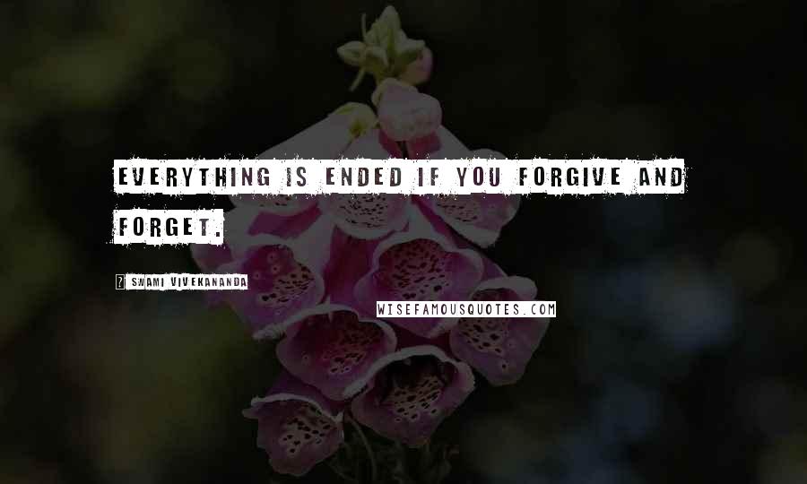 Swami Vivekananda Quotes: Everything is ended if you forgive and forget.