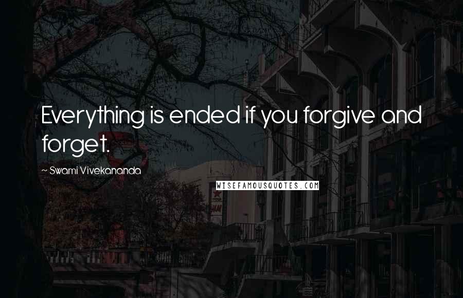 Swami Vivekananda Quotes: Everything is ended if you forgive and forget.