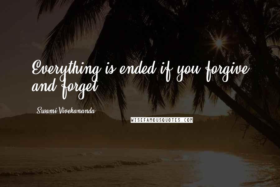 Swami Vivekananda Quotes: Everything is ended if you forgive and forget.