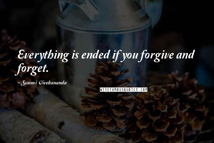 Swami Vivekananda Quotes: Everything is ended if you forgive and forget.