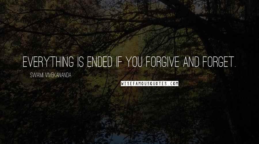 Swami Vivekananda Quotes: Everything is ended if you forgive and forget.