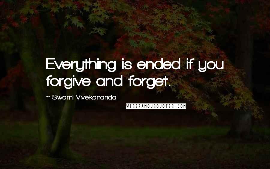 Swami Vivekananda Quotes: Everything is ended if you forgive and forget.