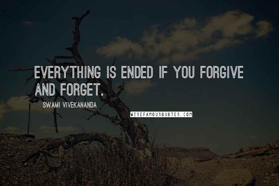 Swami Vivekananda Quotes: Everything is ended if you forgive and forget.