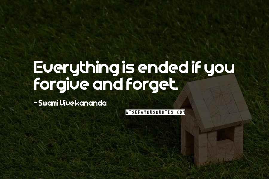 Swami Vivekananda Quotes: Everything is ended if you forgive and forget.