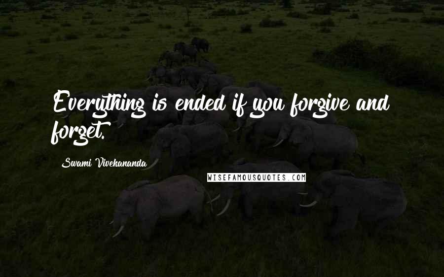 Swami Vivekananda Quotes: Everything is ended if you forgive and forget.