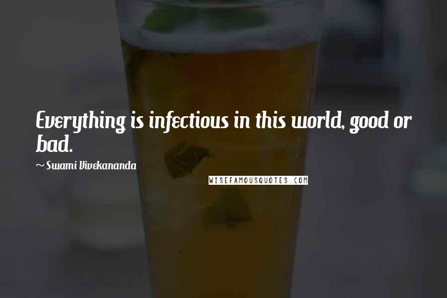 Swami Vivekananda Quotes: Everything is infectious in this world, good or bad.