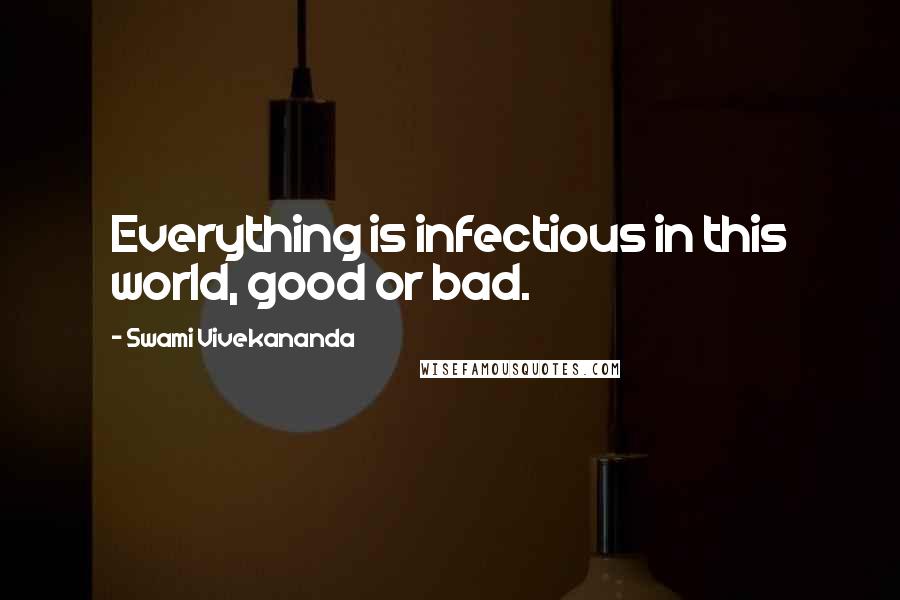 Swami Vivekananda Quotes: Everything is infectious in this world, good or bad.