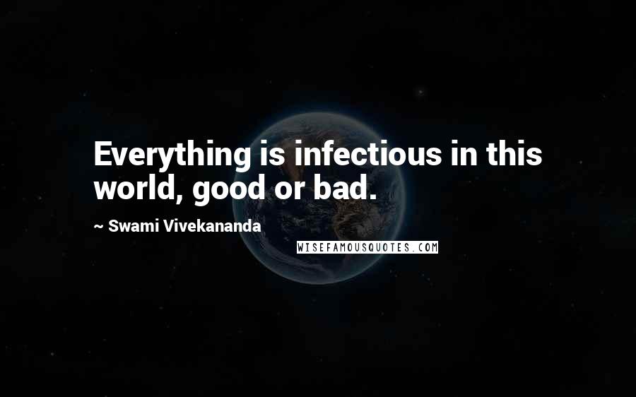 Swami Vivekananda Quotes: Everything is infectious in this world, good or bad.