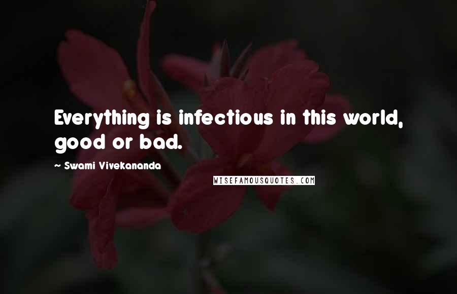 Swami Vivekananda Quotes: Everything is infectious in this world, good or bad.