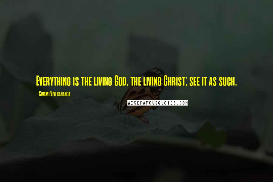 Swami Vivekananda Quotes: Everything is the living God, the living Christ; see it as such.