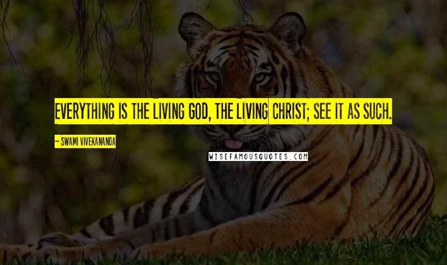 Swami Vivekananda Quotes: Everything is the living God, the living Christ; see it as such.