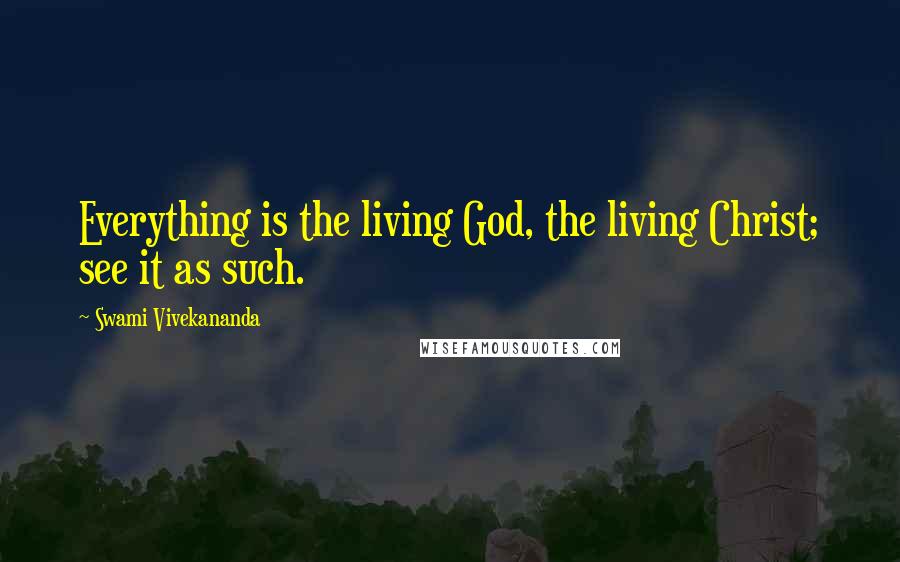 Swami Vivekananda Quotes: Everything is the living God, the living Christ; see it as such.