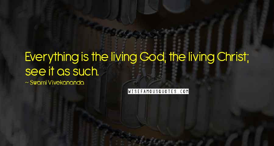 Swami Vivekananda Quotes: Everything is the living God, the living Christ; see it as such.