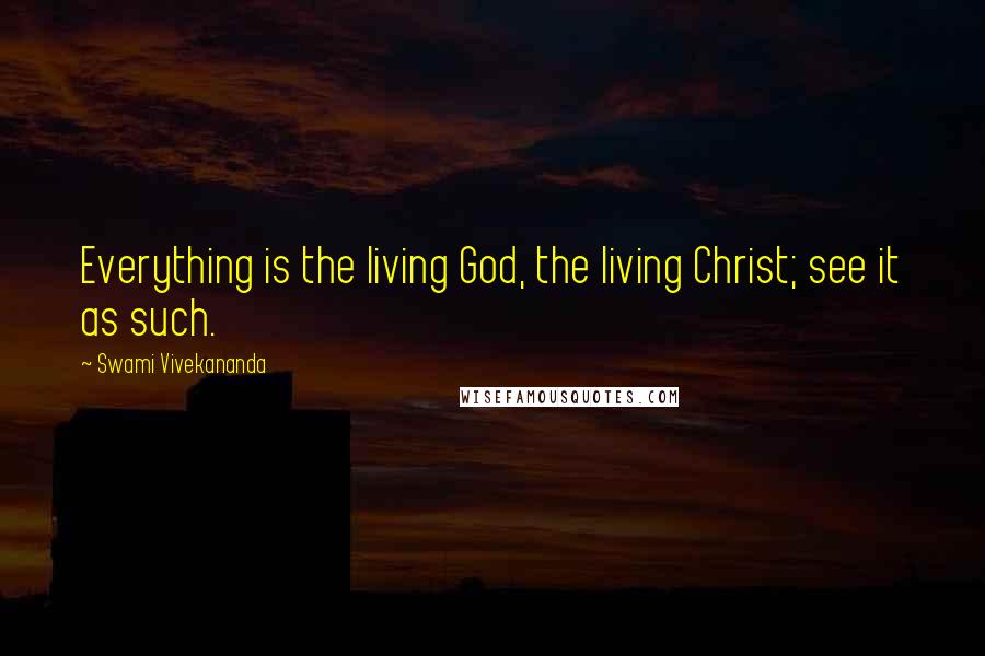 Swami Vivekananda Quotes: Everything is the living God, the living Christ; see it as such.