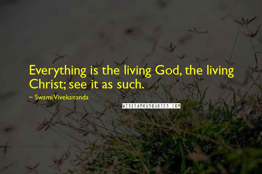 Swami Vivekananda Quotes: Everything is the living God, the living Christ; see it as such.