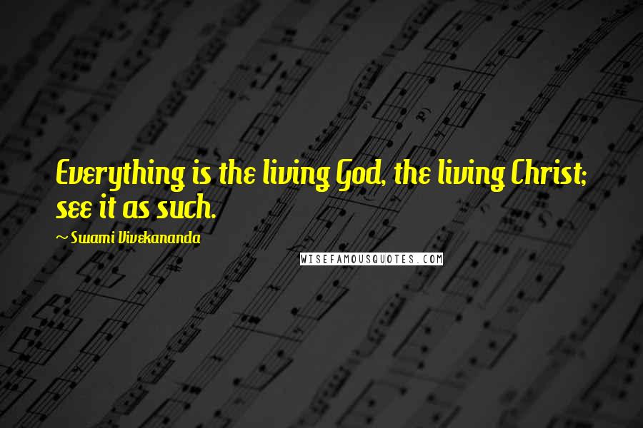 Swami Vivekananda Quotes: Everything is the living God, the living Christ; see it as such.