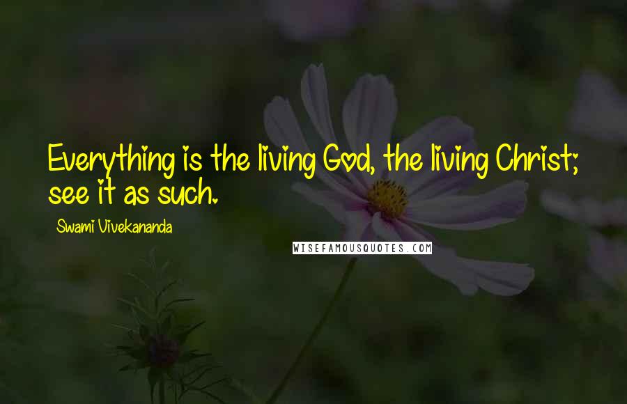 Swami Vivekananda Quotes: Everything is the living God, the living Christ; see it as such.