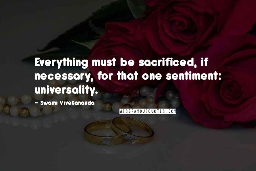 Swami Vivekananda Quotes: Everything must be sacrificed, if necessary, for that one sentiment: universality.