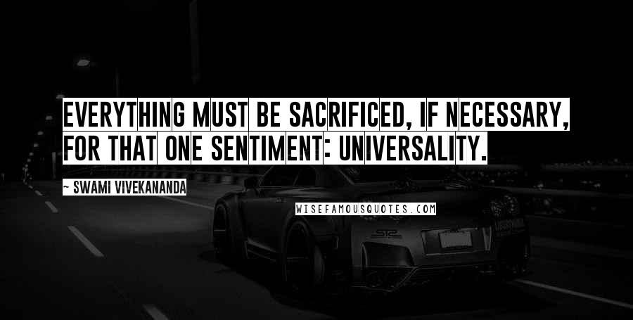 Swami Vivekananda Quotes: Everything must be sacrificed, if necessary, for that one sentiment: universality.