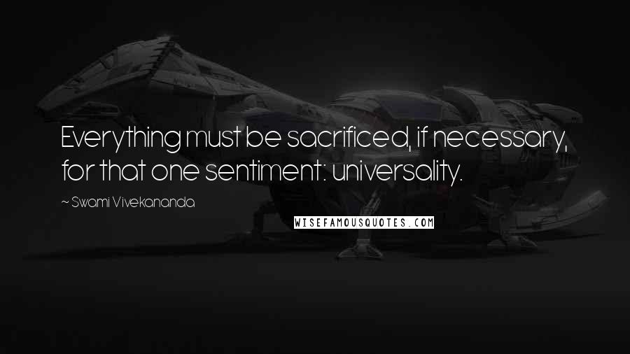 Swami Vivekananda Quotes: Everything must be sacrificed, if necessary, for that one sentiment: universality.