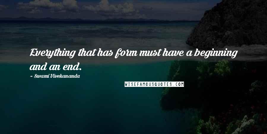 Swami Vivekananda Quotes: Everything that has form must have a beginning and an end.