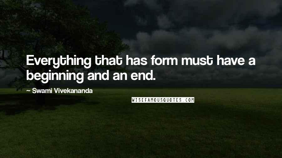 Swami Vivekananda Quotes: Everything that has form must have a beginning and an end.