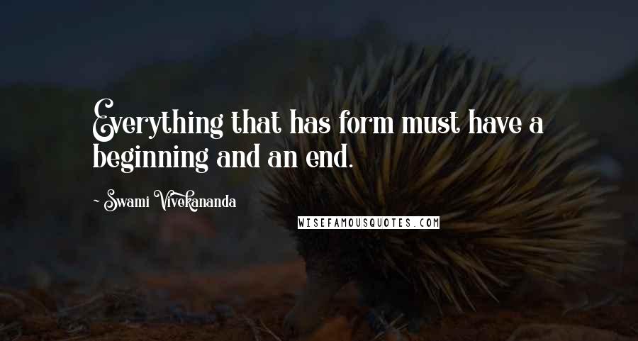 Swami Vivekananda Quotes: Everything that has form must have a beginning and an end.