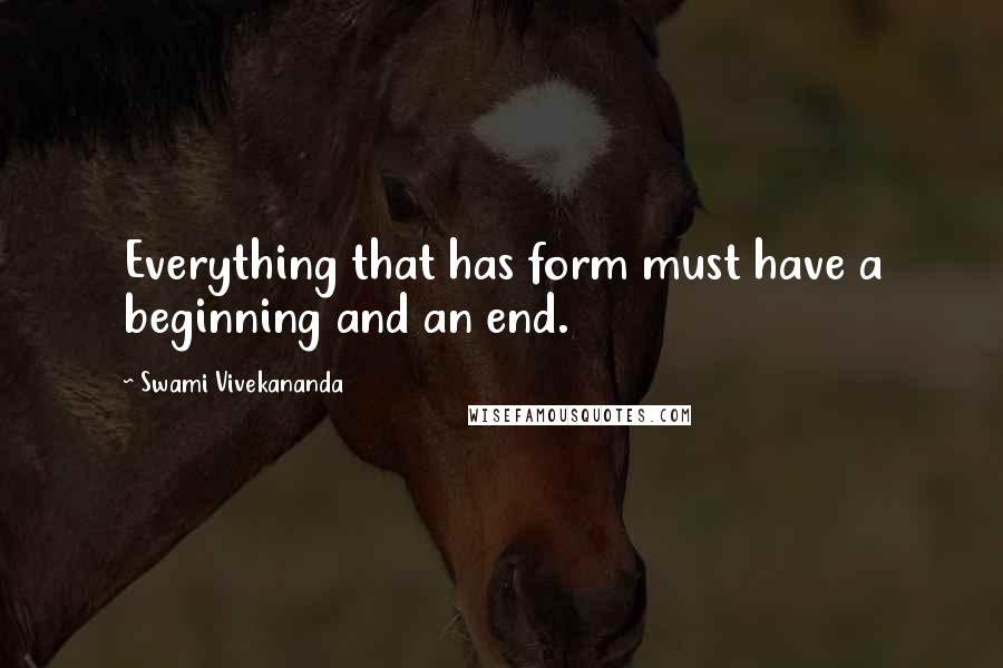 Swami Vivekananda Quotes: Everything that has form must have a beginning and an end.