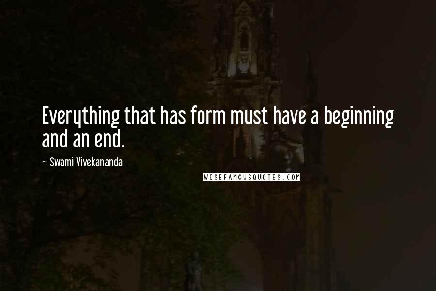 Swami Vivekananda Quotes: Everything that has form must have a beginning and an end.