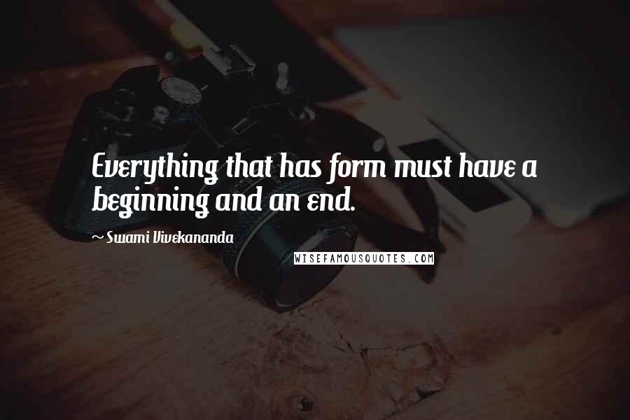 Swami Vivekananda Quotes: Everything that has form must have a beginning and an end.