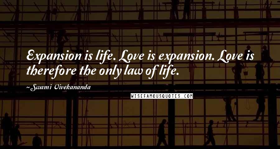 Swami Vivekananda Quotes: Expansion is life. Love is expansion. Love is therefore the only law of life.