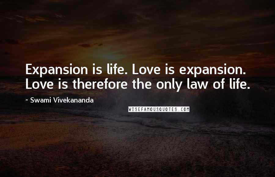 Swami Vivekananda Quotes: Expansion is life. Love is expansion. Love is therefore the only law of life.