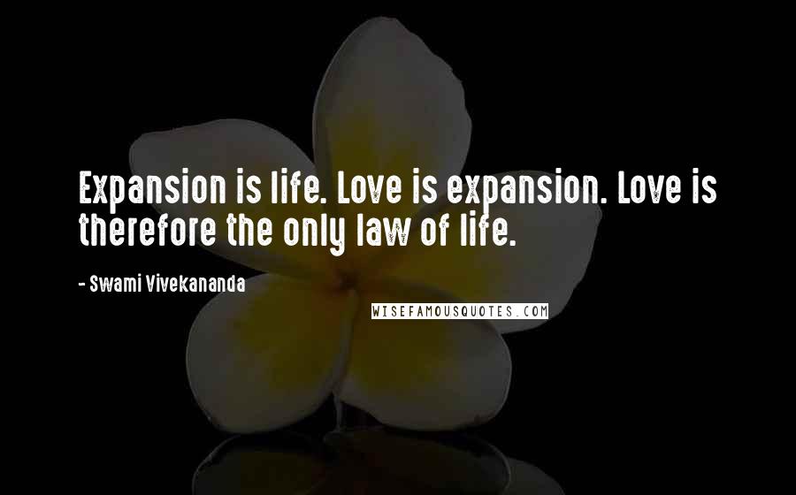 Swami Vivekananda Quotes: Expansion is life. Love is expansion. Love is therefore the only law of life.