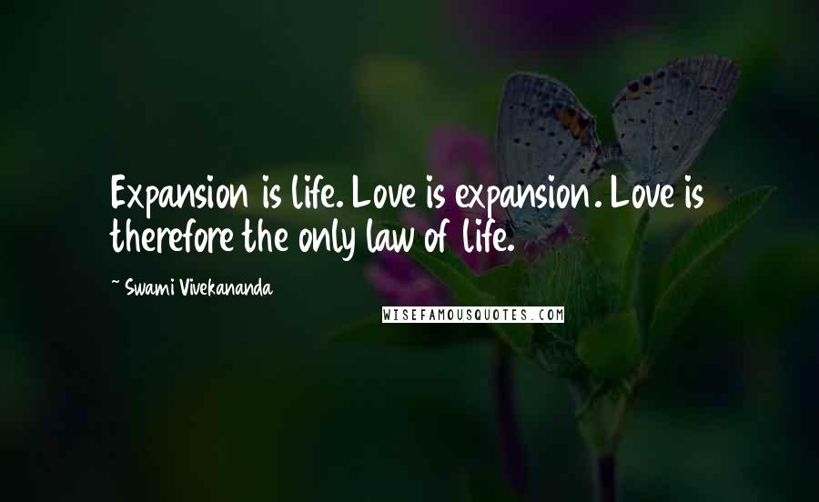 Swami Vivekananda Quotes: Expansion is life. Love is expansion. Love is therefore the only law of life.