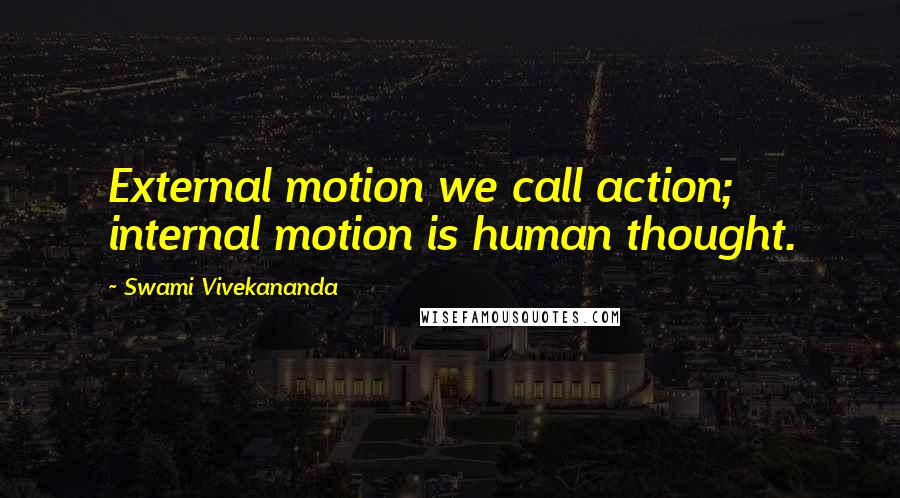 Swami Vivekananda Quotes: External motion we call action; internal motion is human thought.