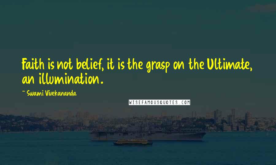 Swami Vivekananda Quotes: Faith is not belief, it is the grasp on the Ultimate, an illumination.