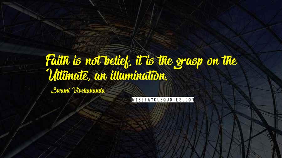 Swami Vivekananda Quotes: Faith is not belief, it is the grasp on the Ultimate, an illumination.