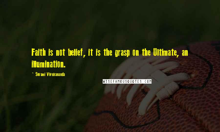 Swami Vivekananda Quotes: Faith is not belief, it is the grasp on the Ultimate, an illumination.