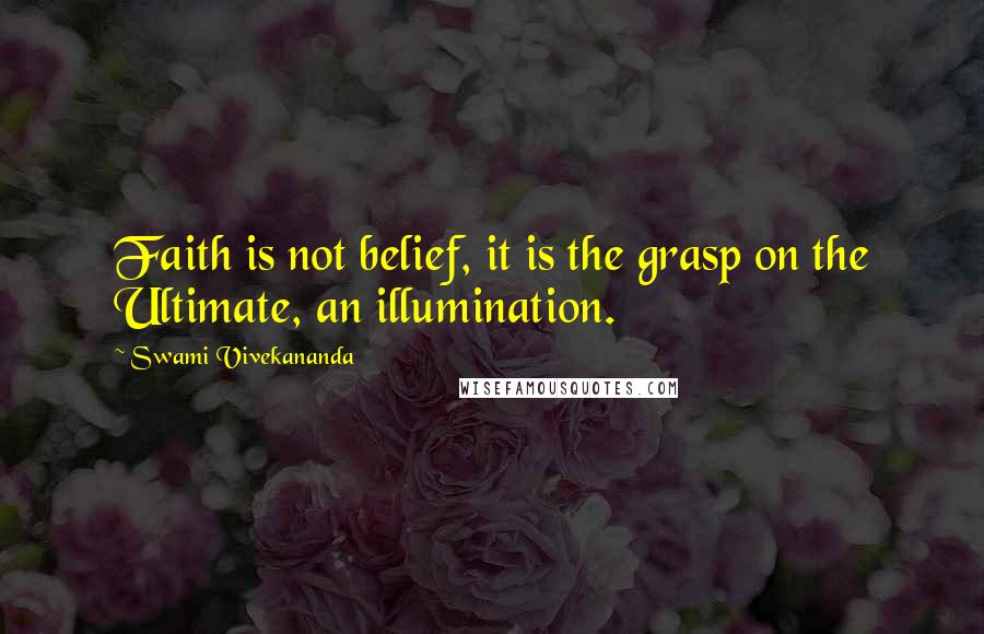 Swami Vivekananda Quotes: Faith is not belief, it is the grasp on the Ultimate, an illumination.